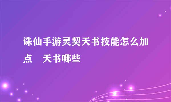 诛仙手游灵契天书技能怎么加点 天书哪些