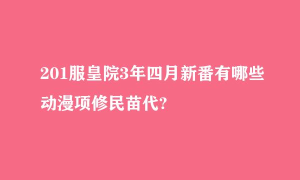 201服皇院3年四月新番有哪些动漫项修民苗代?