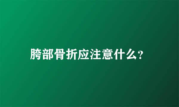 胯部骨折应注意什么？
