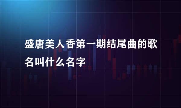 盛唐美人香第一期结尾曲的歌名叫什么名字