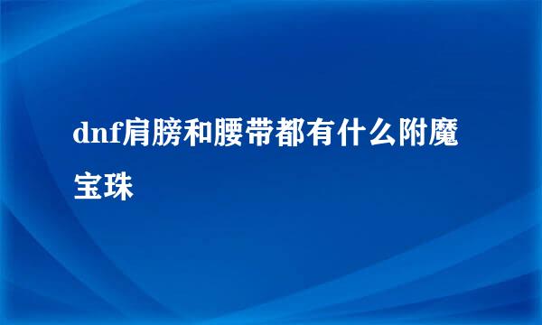 dnf肩膀和腰带都有什么附魔宝珠