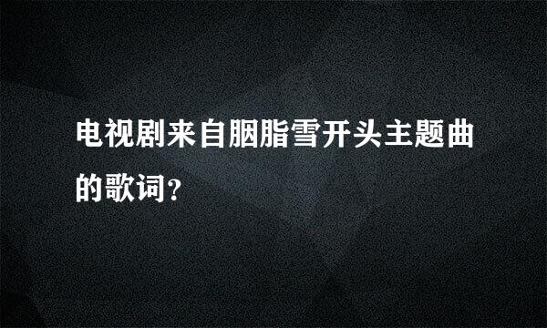 电视剧来自胭脂雪开头主题曲的歌词？
