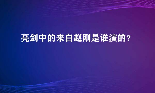 亮剑中的来自赵刚是谁演的？
