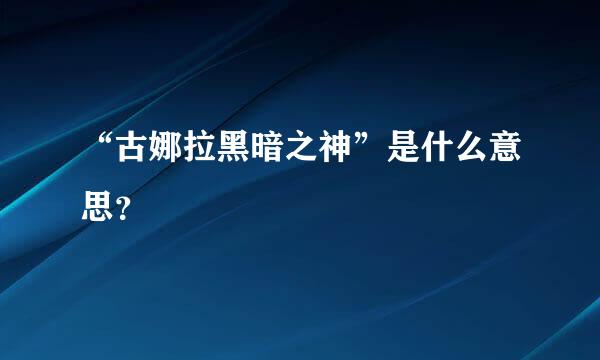 “古娜拉黑暗之神”是什么意思？