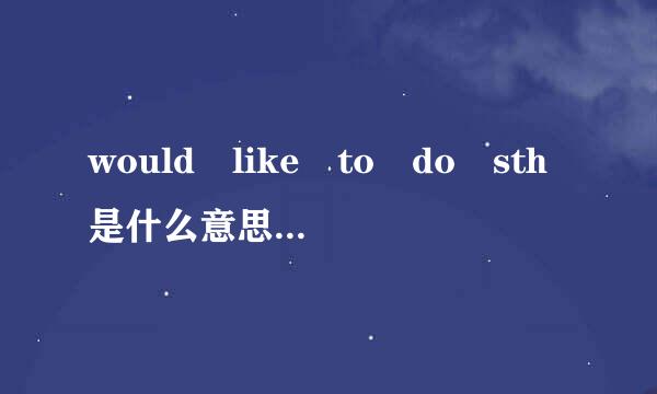 would like to do sth是什么意思烧成飞百??