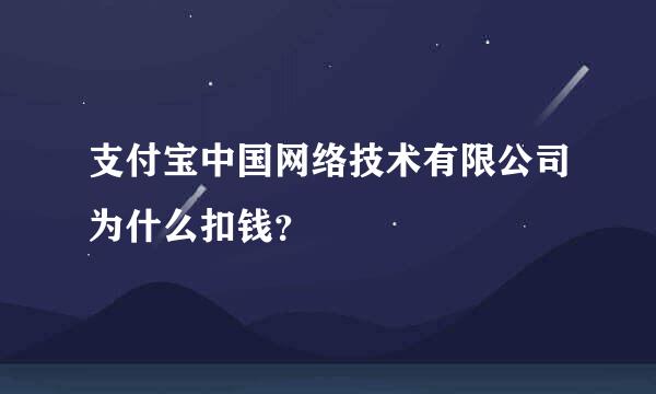 支付宝中国网络技术有限公司为什么扣钱？