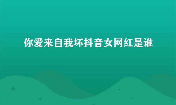 你爱来自我坏抖音女网红是谁