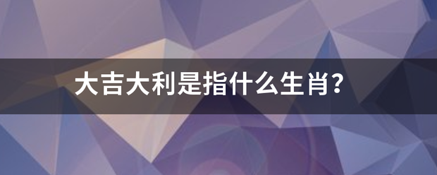 大吉大利是指什么生肖？