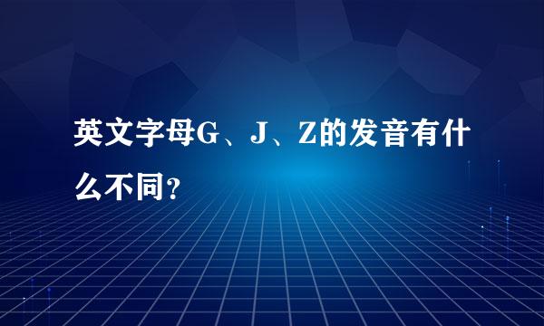 英文字母G、J、Z的发音有什么不同？