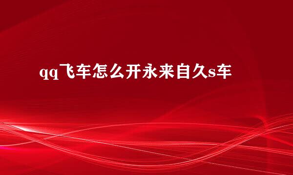 qq飞车怎么开永来自久s车