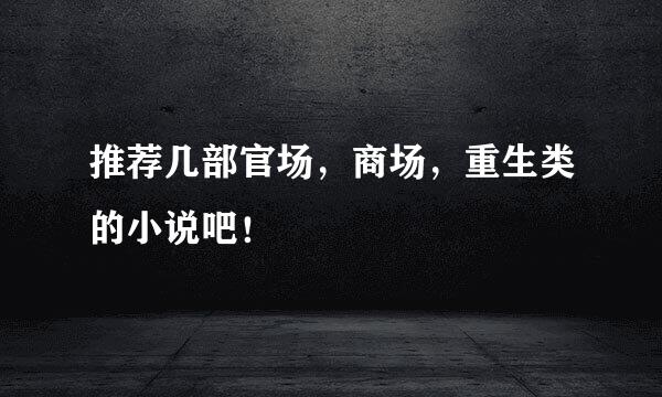 推荐几部官场，商场，重生类的小说吧！