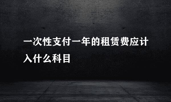 一次性支付一年的租赁费应计入什么科目