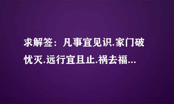 求解签：凡事宜见识.家门破忧灭.远行宜且止.祸去福重来（求子）
