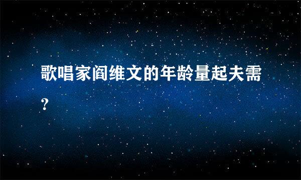 歌唱家阎维文的年龄量起夫需？