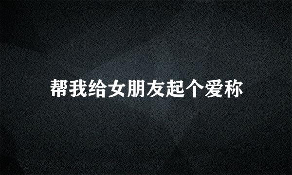 帮我给女朋友起个爱称