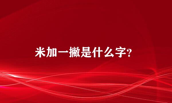 米加一撇是什么字？