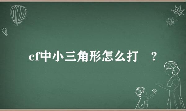 cf中小三角形怎么打 ?