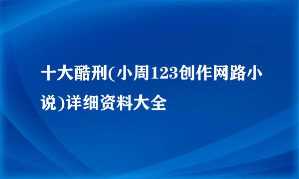十大酷刑(小周123创作网路小说)详细资料大全