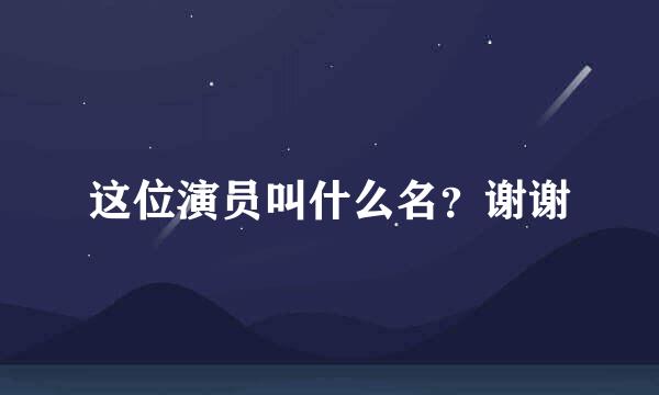 这位演员叫什么名？谢谢