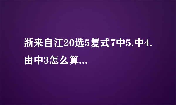 浙来自江20选5复式7中5.中4.由中3怎么算...