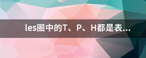 les圈中的T、P、H都是表示的什么意思？