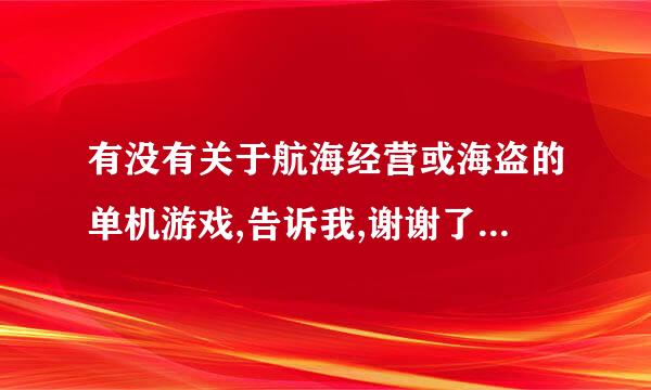 有没有关于航海经营或海盗的单机游戏,告诉我,谢谢了...