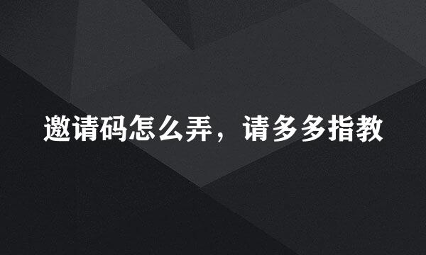 邀请码怎么弄，请多多指教