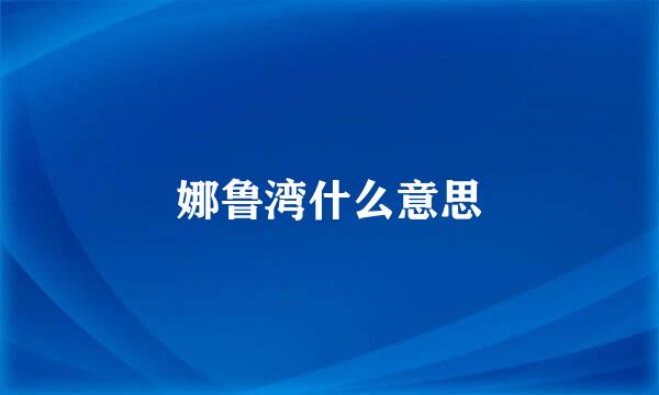 娜鲁湾什么意思