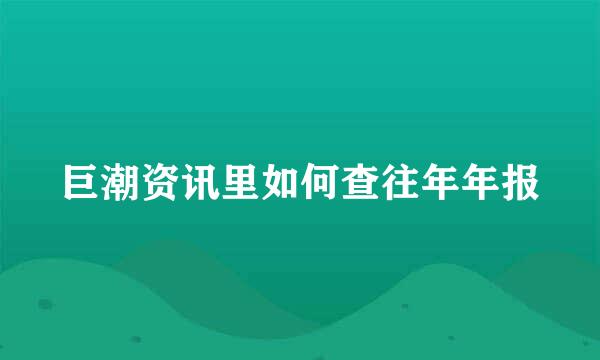 巨潮资讯里如何查往年年报