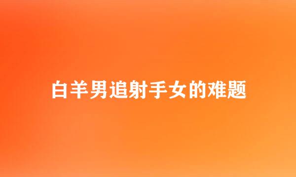 白羊男追射手女的难题