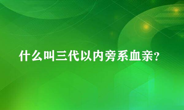 什么叫三代以内旁系血亲？