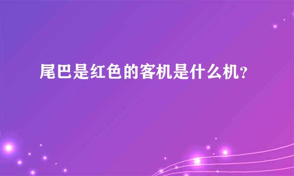 尾巴是红色的客机是什么机？