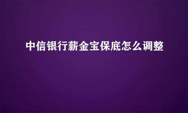 中信银行薪金宝保底怎么调整