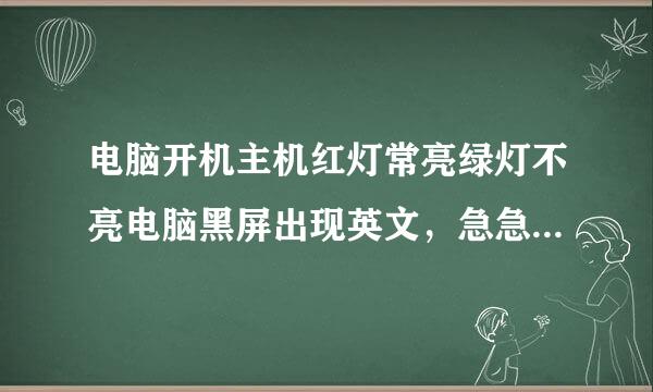 电脑开机主机红灯常亮绿灯不亮电脑黑屏出现英文，急急急 谢谢！