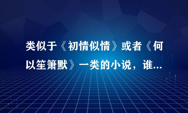 类似于《初情似情》或者《何以笙箫默》一类的小说，谁知道???推荐一下!有下载更好，谢谢!!!