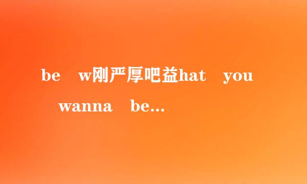 be w刚严厚吧益hat you wanna be的歌词英文