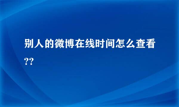 别人的微博在线时间怎么查看??