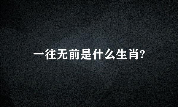 一往无前是什么生肖?