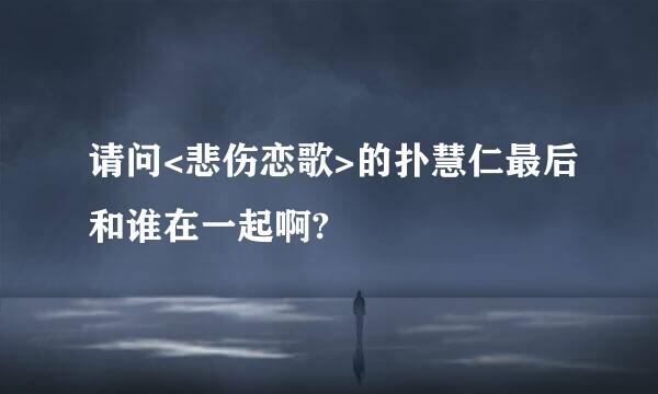 请问<悲伤恋歌>的扑慧仁最后和谁在一起啊?