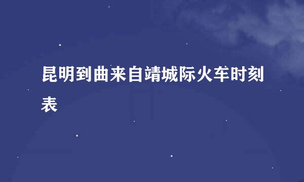 昆明到曲来自靖城际火车时刻表