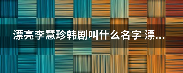 漂亮李慧珍韩剧茶盐采素真表酸买妈长社叫什么名字