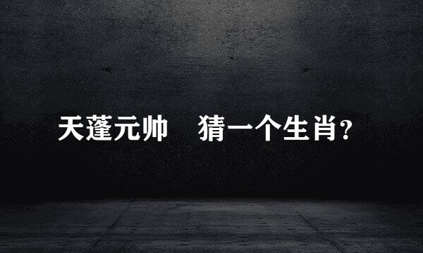 天蓬元帅 猜一个生肖？