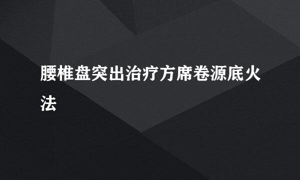 腰椎盘突出治疗方席卷源底火法
