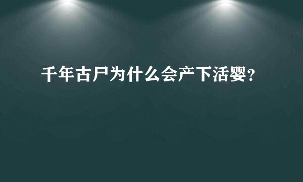 千年古尸为什么会产下活婴？