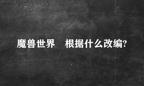 魔兽世界 根据什么改编?