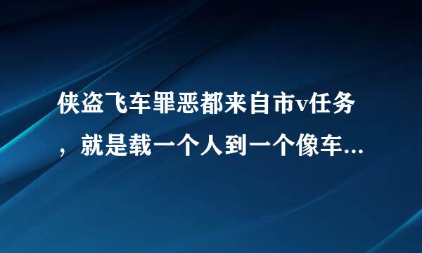 侠盗飞车罪恶都来自市v任务，就是载一个人到一个像车库的地方，那点有一辆警车。怎么过？