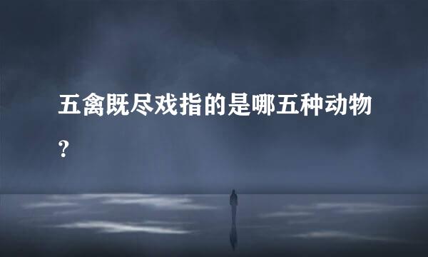 五禽既尽戏指的是哪五种动物？
