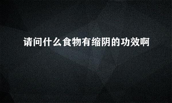请问什么食物有缩阴的功效啊