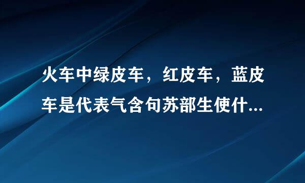 火车中绿皮车，红皮车，蓝皮车是代表气含句苏部生使什么意思?还有别的什么颜色车么？