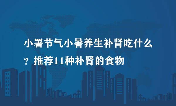 小署节气小暑养生补肾吃什么？推荐11种补肾的食物
